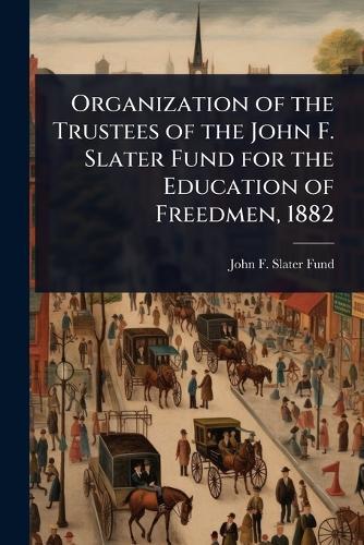 Organization of the Trustees of the John F. Slater Fund for the Education of Freedmen, 1882  by John F Slater Fund at Abbey's Bookshop, 