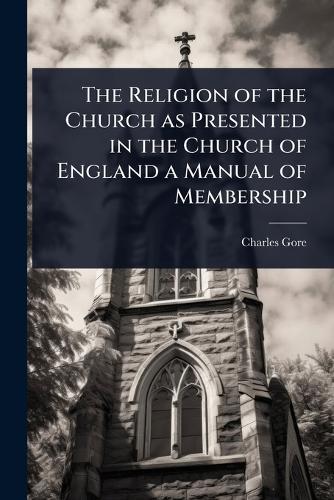 The Religion of the Church as Presented in the Church of England a Manual of Membership  by Charles Gore at Abbey's Bookshop, 
