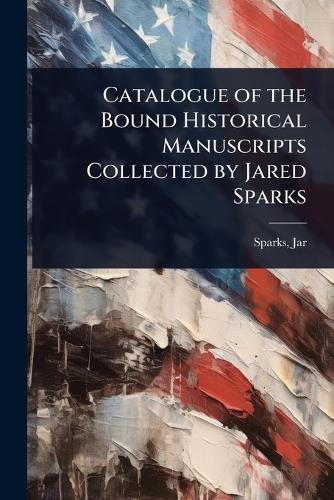Catalogue of the Bound Historical Manuscripts Collected by Jared Sparks  by Sparks Jared at Abbey's Bookshop, 