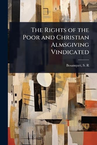 The Rights of the Poor and Christian Almsgiving Vindicated  by Bosanquet S R (Samuel Richard) at Abbey's Bookshop, 