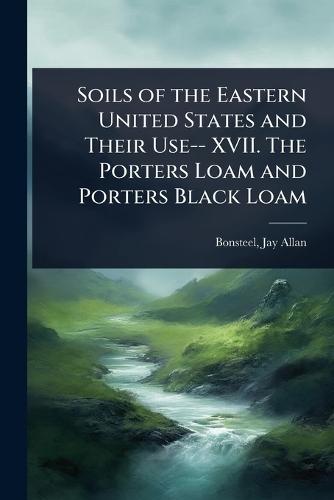Soils of the Eastern United States and Their Use-- XVII. The Porters Loam and Porters Black Loam  by Bonsteel Jay Allan at Abbey's Bookshop, 