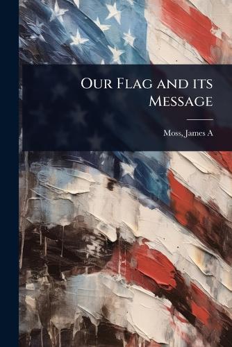 Our Flag and its Message  by Moss James a (James Alfred) at Abbey's Bookshop, 
