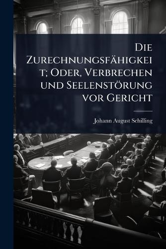 Die Zurechnungsfähigkeit; Oder, Verbrechen und Seelenstörung vor Gericht  by Johann August Schilling at Abbey's Bookshop, 