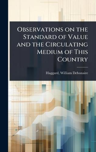 Observations on the Standard of Value and the Circulating Medium of This Country  by Haggard William Debonaire at Abbey's Bookshop, 