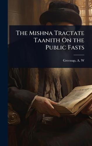 The Mishna Tractate Taanith On the Public Fasts  by Greenup A W (Albert William) at Abbey's Bookshop, 