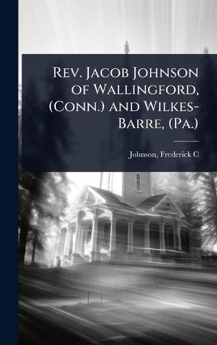 Rev. Jacob Johnson of Wallingford, (Conn.) and Wilkes-Barre, (Pa.)  by Johnson Frederick C at Abbey's Bookshop, 