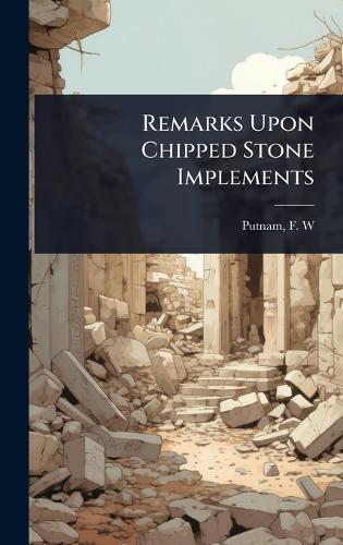 Remarks Upon Chipped Stone Implements  by Putnam F W (Frederic Ward) at Abbey's Bookshop, 
