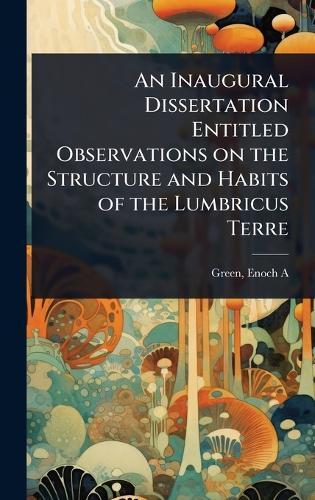 An Inaugural Dissertation Entitled Observations on the Structure and Habits of the Lumbricus Terre  by Green Enoch A at Abbey's Bookshop, 