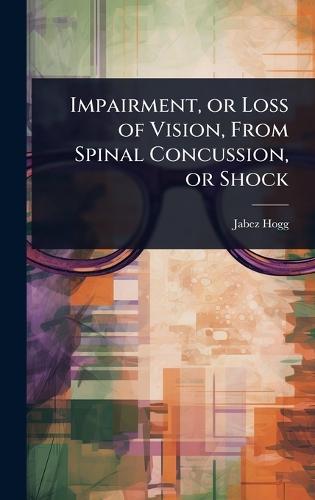 Impairment, or Loss of Vision, From Spinal Concussion, or Shock  by Jabez Hogg at Abbey's Bookshop, 