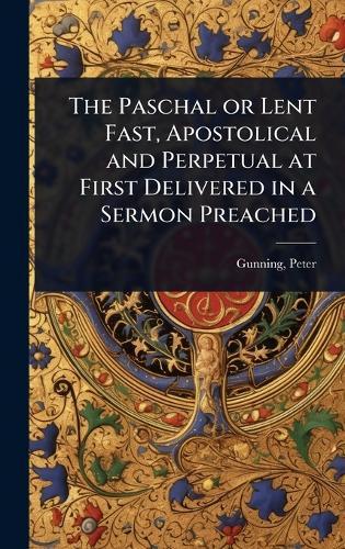 The Paschal or Lent Fast, Apostolical and Perpetual at First Delivered in a Sermon Preached  by Gunning Peter at Abbey's Bookshop, 