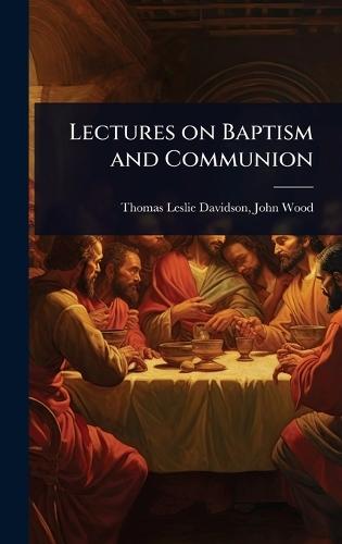Lectures on Baptism and Communion  by John Wood Thomas Leslie Davidson at Abbey's Bookshop, 