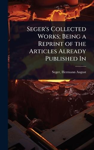 Seger's Collected Works; Being a Reprint of the Articles Already Published In  by Seger Hermann August at Abbey's Bookshop, 