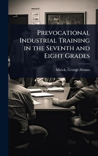 Prevocational Industrial Training in the Seventh and Eight Grades  by Mirick George Alonzo at Abbey's Bookshop, 