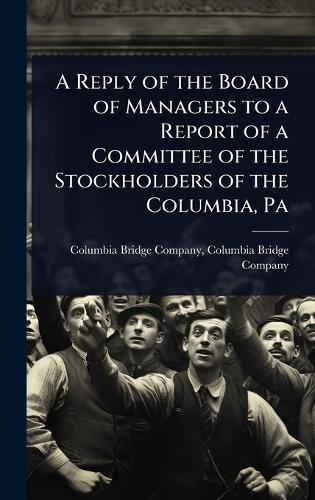 A Reply of the Board of Managers to a Report of a Committee of the Stockholders of the Columbia, Pa  by Columbia Bridge Compa Bridge Company at Abbey's Bookshop, 