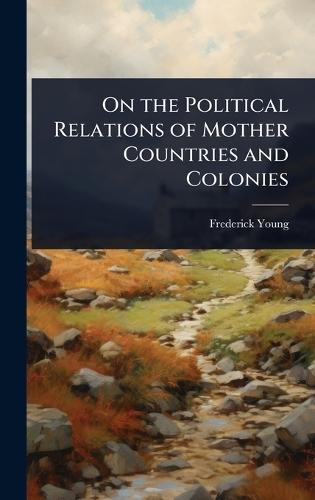 On the Political Relations of Mother Countries and Colonies  by Frederick Young at Abbey's Bookshop, 