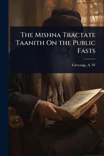 The Mishna Tractate Taanith On the Public Fasts  by Greenup A W (Albert William) at Abbey's Bookshop, 