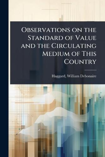 Observations on the Standard of Value and the Circulating Medium of This Country  by Haggard William Debonaire at Abbey's Bookshop, 
