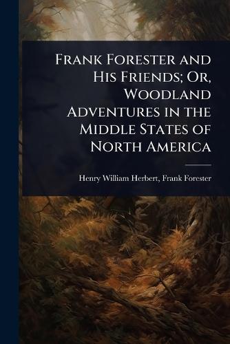 Frank Forester and His Friends; Or, Woodland Adventures in the Middle States of North America  by Frank Forester Henry William Herbert at Abbey's Bookshop, 