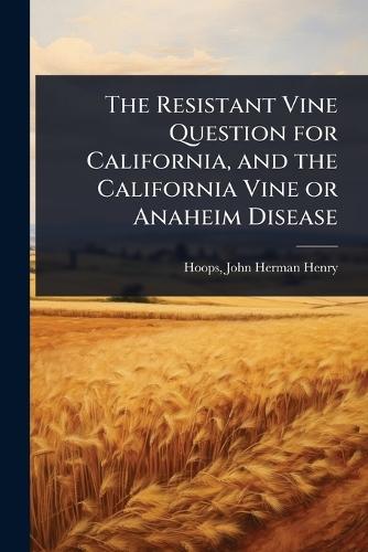 The Resistant Vine Question for California, and the California Vine or Anaheim Disease  by Hoops John Herman Henry at Abbey's Bookshop, 