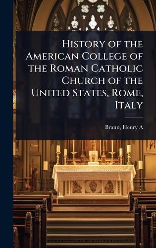 History of the American College of the Roman Catholic Church of the United States, Rome, Italy  by Brann Henry a (Henry Athanasius) at Abbey's Bookshop, 