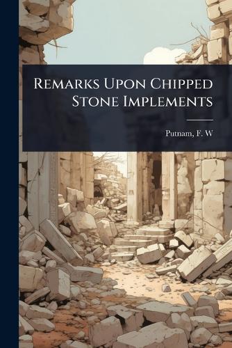 Remarks Upon Chipped Stone Implements  by Putnam F W (Frederic Ward) at Abbey's Bookshop, 