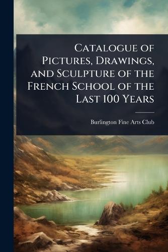 Catalogue of Pictures, Drawings, and Sculpture of the French School of the Last 100 Years  by Burlington Fine Arts Club at Abbey's Bookshop, 