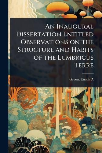 An Inaugural Dissertation Entitled Observations on the Structure and Habits of the Lumbricus Terre  by Green Enoch A at Abbey's Bookshop, 