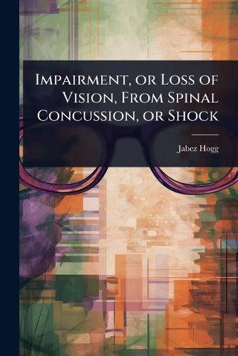 Impairment, or Loss of Vision, From Spinal Concussion, or Shock  by Jabez Hogg at Abbey's Bookshop, 