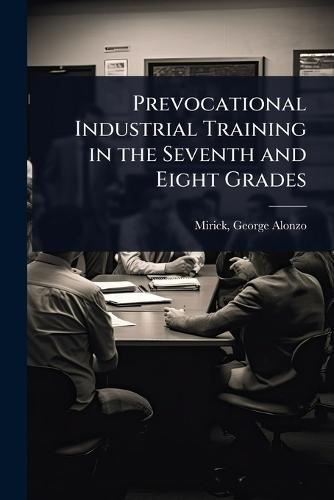 Prevocational Industrial Training in the Seventh and Eight Grades  by Mirick George Alonzo at Abbey's Bookshop, 