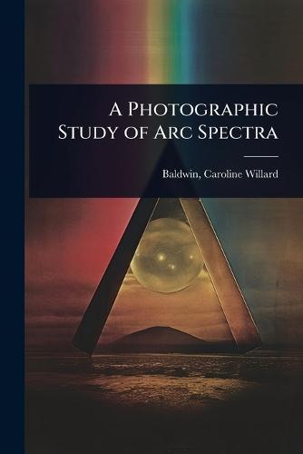 A Photographic Study of Arc Spectra  by Baldwin Caroline Willard at Abbey's Bookshop, 