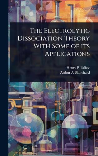 The Electrolytic Dissociation Theory With Some of its Applications  by Henry P Talbot at Abbey's Bookshop, 