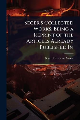 Seger's Collected Works; Being a Reprint of the Articles Already Published In  by Seger Hermann August at Abbey's Bookshop, 