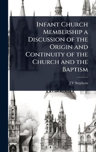 Infant Church Membership a Discussion of the Origin and Continuity of the Church and the Baptism  by J V Stephens at Abbey's Bookshop, 