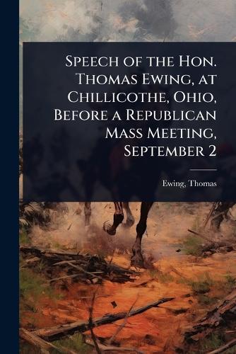 Speech of the Hon. Thomas Ewing, at Chillicothe, Ohio, Before a Republican Mass Meeting, September 2  by Ewing Thomas at Abbey's Bookshop, 