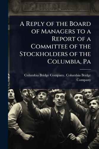 A Reply of the Board of Managers to a Report of a Committee of the Stockholders of the Columbia, Pa  by Columbia Bridge Compa Bridge Company at Abbey's Bookshop, 