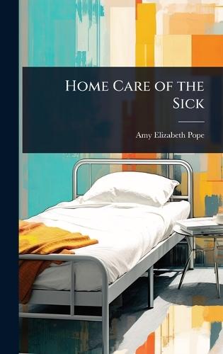 Home Care of the Sick  by Amy Elizabeth Pope at Abbey's Bookshop, 