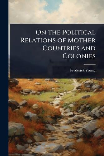 On the Political Relations of Mother Countries and Colonies  by Frederick Young at Abbey's Bookshop, 