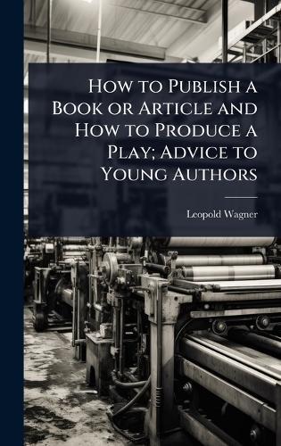 How to Publish a Book or Article and How to Produce a Play; Advice to Young Authors  by Leopold Wagner at Abbey's Bookshop, 