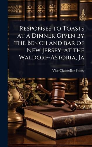 Responses to Toasts at a Dinner Given by the Bench and bar of New Jersey, at the Waldorf-Astoria, Ja  by Vice Chancellor Pitney at Abbey's Bookshop, 