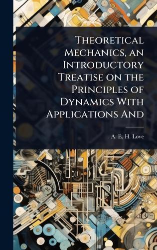 Theoretical Mechanics, an Introductory Treatise on the Principles of Dynamics With Applications And  by A E H Love at Abbey's Bookshop, 