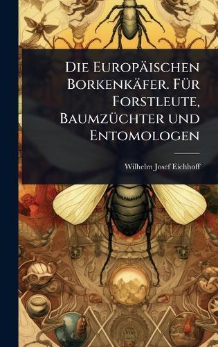 Die Europäischen Borkenkäfer. FÃ1/4r Forstleute, BaumzÃ1/4chter und Entomologen  by Wilhelm Josef Eichhoff at Abbey's Bookshop, 