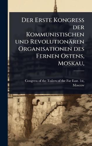 Der Erste Kongress der Kommunistischen und Revolutionären Organisationen des Fernen Ostens, Moskau,  by Congress of the Toilers of the Far Ea at Abbey's Bookshop, 