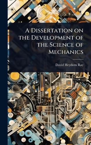A Dissertation on the Development of the Science of Mechanics  by David Heydorn Ray at Abbey's Bookshop, 