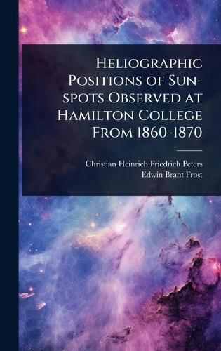 Heliographic Positions of Sun-spots Observed at Hamilton College From 1860-1870  by Christian Heinrich Friedrich Peters at Abbey's Bookshop, 