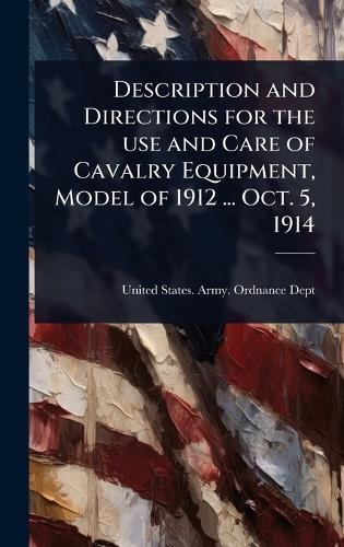 Description and Directions for the use and Care of Cavalry Equipment, Model of 1912 ... Oct. 5, 1914  by United States Army Ordnance Dept at Abbey's Bookshop, 