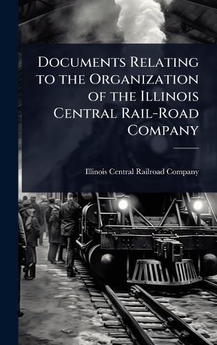 Documents Relating to the Organization of the Illinois Central Rail-Road Company  by Illinois Central Railroad Company at Abbey's Bookshop, 
