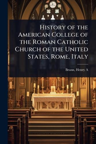 History of the American College of the Roman Catholic Church of the United States, Rome, Italy  by Brann Henry a (Henry Athanasius) at Abbey's Bookshop, 