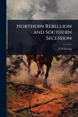 Northern Rebellion and Southern Secession  by E W Ewing at Abbey's Bookshop, 