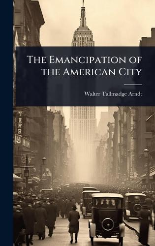The Emancipation of the American City  by Walter Tallmadge Arndt at Abbey's Bookshop, 