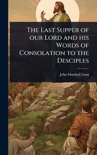 The Last Supper of our Lord and his Words of Consolation to the Desciples  by John Marshall Lang at Abbey's Bookshop, 
